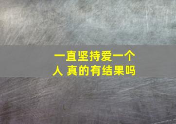 一直坚持爱一个人 真的有结果吗